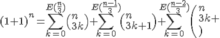 \Large{(1+1)^n = \Bigsum_{k=0}^{E(\frac{n}{3})}\(n\\3k\)+\Bigsum_{k=0}^{E(\frac{n-1}{3})}\(n\\3k+1\)+\Bigsum_{k=0}^{E(\frac{n-2}{3})}\(n\\3k+2\)